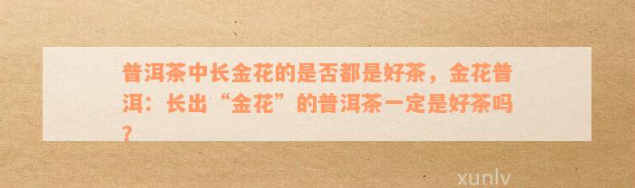 普洱茶中长金花的是否都是好茶，金花普洱：长出“金花”的普洱茶一定是好茶吗？