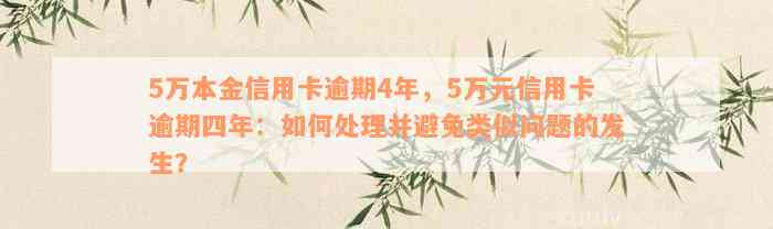 5万本金信用卡逾期4年，5万元信用卡逾期四年：如何处理并避免类似问题的发生？
