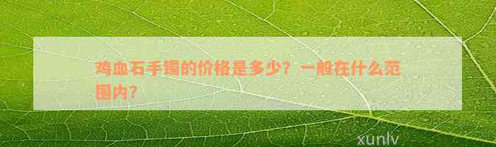 鸡血石手镯的价格是多少？一般在什么范围内？