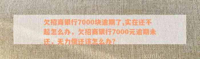 欠招商银行7000块逾期了,实在还不起怎么办，欠招商银行7000元逾期未还，无力偿还该怎么办？