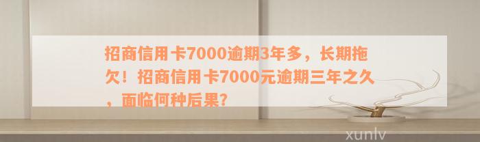 招商信用卡7000逾期3年多，长期拖欠！招商信用卡7000元逾期三年之久，面临何种后果？