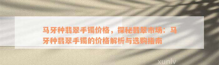 马牙种翡翠手镯价格，探秘翡翠市场：马牙种翡翠手镯的价格解析与选购指南