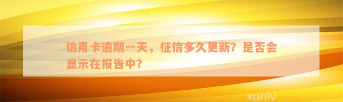 信用卡逾期一天，征信多久更新？是否会显示在报告中？