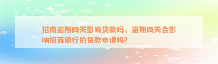 招商逾期四天影响贷款吗，逾期四天会影响招商银行的贷款申请吗？