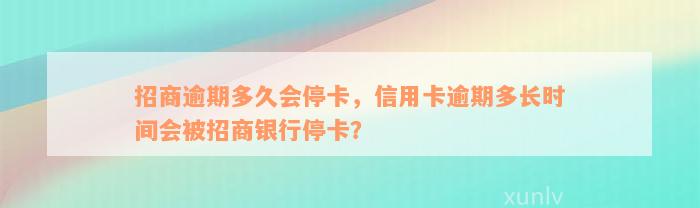 招商逾期多久会停卡，信用卡逾期多长时间会被招商银行停卡？