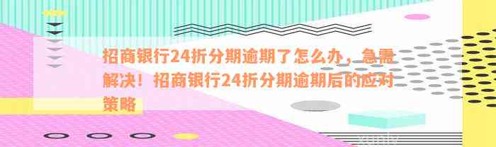 招商银行24折分期逾期了怎么办，急需解决！招商银行24折分期逾期后的应对策略