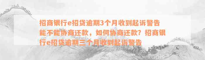 招商银行e招贷逾期3个月收到起诉警告能不能协商还款，如何协商还款？招商银行e招贷逾期三个月收到起诉警告