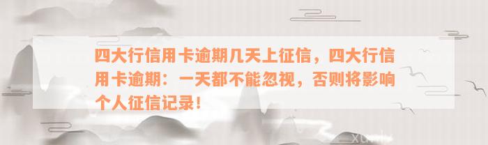 四大行信用卡逾期几天上征信，四大行信用卡逾期：一天都不能忽视，否则将影响个人征信记录！