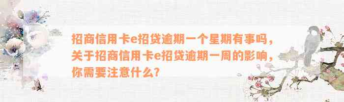 招商信用卡e招贷逾期一个星期有事吗，关于招商信用卡e招贷逾期一周的影响，你需要注意什么？