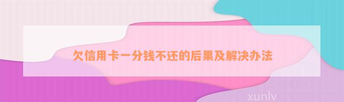 欠信用卡一分钱不还的后果及解决办法