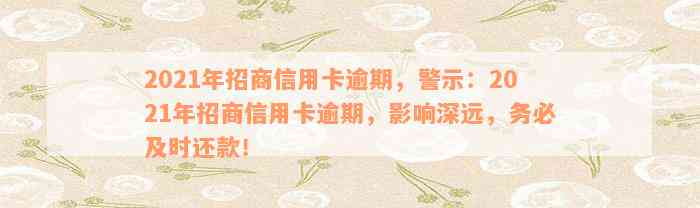 2021年招商信用卡逾期，警示：2021年招商信用卡逾期，影响深远，务必及时还款！