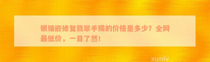 银镶嵌修复翡翠手镯的价格是多少？全网最低价，一目了然！