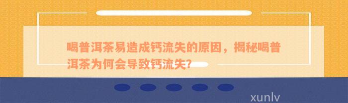 喝普洱茶易造成钙流失的原因，揭秘喝普洱茶为何会导致钙流失？