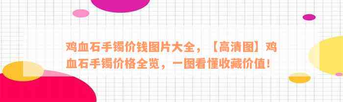 鸡血石手镯价钱图片大全，【高清图】鸡血石手镯价格全览，一图看懂收藏价值！