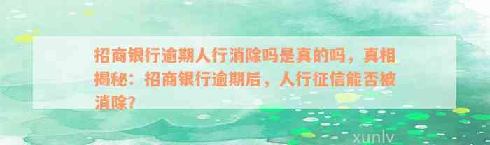 招商银行逾期人行消除吗是真的吗，真相揭秘：招商银行逾期后，人行征信能否被消除？