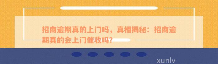 招商逾期真的上门吗，真相揭秘：招商逾期真的会上门催收吗？