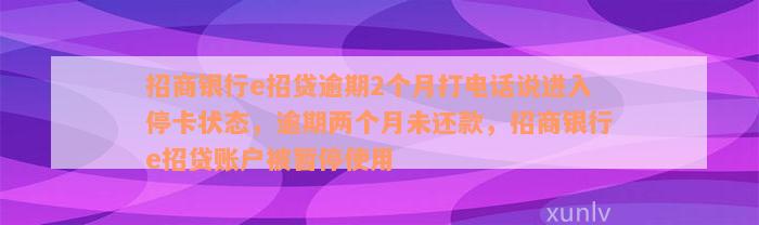 招商银行e招贷逾期2个月打电话说进入停卡状态，逾期两个月未还款，招商银行e招贷账户被暂停使用