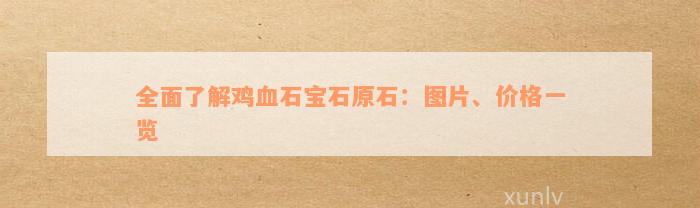 全面了解鸡血石宝石原石：图片、价格一览