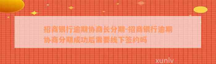 招商银行逾期协商长分期-招商银行逾期协商分期成功后需要线下签约吗