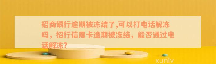 招商银行逾期被冻结了,可以打电话解冻吗，招行信用卡逾期被冻结，能否通过电话解冻？