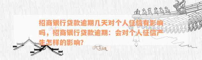 招商银行贷款逾期几天对个人征信有影响吗，招商银行贷款逾期：会对个人征信产生怎样的影响？