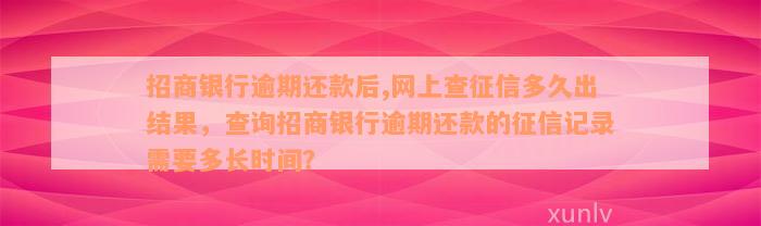 招商银行逾期还款后,网上查征信多久出结果，查询招商银行逾期还款的征信记录需要多长时间？