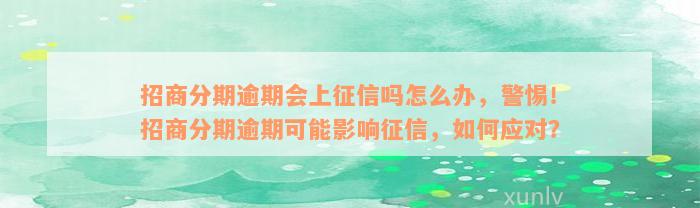 招商分期逾期会上征信吗怎么办，警惕！招商分期逾期可能影响征信，如何应对？