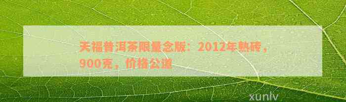 天福普洱茶限量念版：2012年熟砖，900克，价格公道