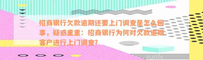 招商银行欠款逾期还要上门调查是怎么回事，疑惑重重：招商银行为何对欠款逾期客户进行上门调查？