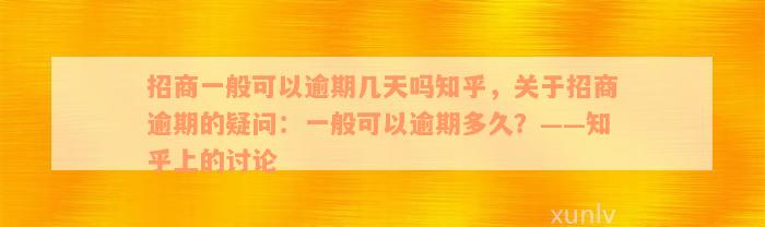 招商一般可以逾期几天吗知乎，关于招商逾期的疑问：一般可以逾期多久？——知乎上的讨论