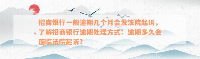 招商银行一般逾期几个月会发法院起诉，了解招商银行逾期处理方式：逾期多久会面临法院起诉？