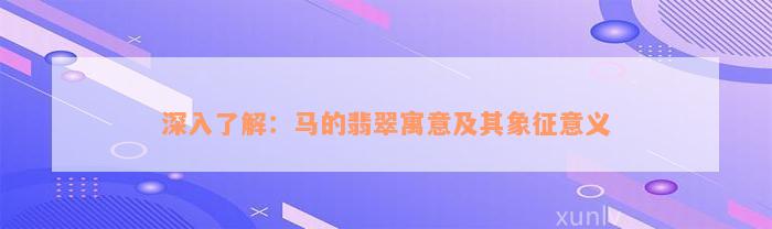 深入了解：马的翡翠寓意及其象征意义