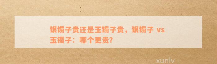 银镯子贵还是玉镯子贵，银镯子 vs 玉镯子：哪个更贵？