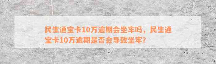 民生通宝卡10万逾期会坐牢吗，民生通宝卡10万逾期是否会导致坐牢？