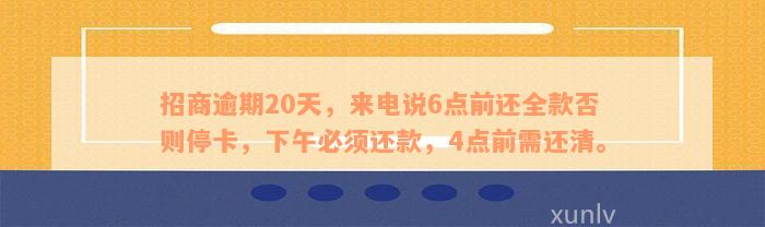 招商逾期20天，来电说6点前还全款否则停卡，下午必须还款，4点前需还清。