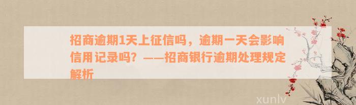 招商逾期1天上征信吗，逾期一天会影响信用记录吗？——招商银行逾期处理规定解析