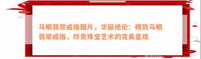 马眼翡翠戒指图片，华丽绝伦：精致马眼翡翠戒指，珍贵珠宝艺术的完美呈现