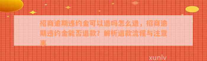 招商逾期违约金可以退吗怎么退，招商逾期违约金能否退款？解析退款流程与注意事