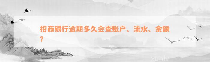 招商银行逾期多久会查账户、流水、余额？