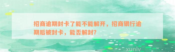 招商逾期封卡了能不能解开，招商银行逾期后被封卡，能否解封？