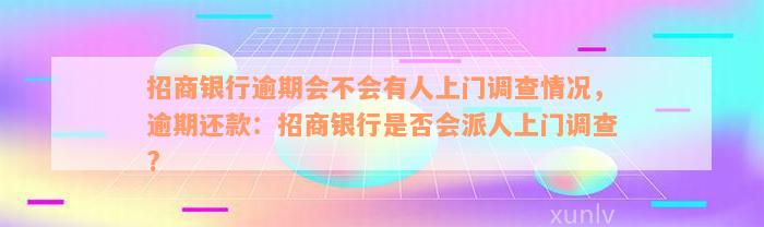 招商银行逾期会不会有人上门调查情况，逾期还款：招商银行是否会派人上门调查?