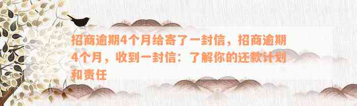 招商逾期4个月给寄了一封信，招商逾期4个月，收到一封信：了解你的还款计划和责任