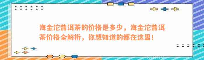 海金沱普洱茶的价格是多少，海金沱普洱茶价格全解析，你想知道的都在这里！