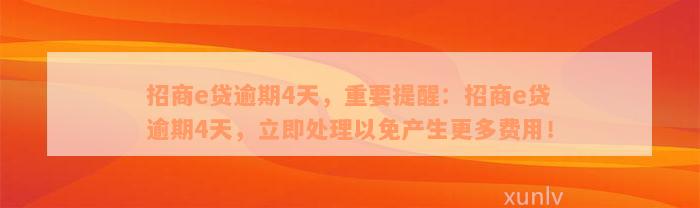 招商e贷逾期4天，重要提醒：招商e贷逾期4天，立即处理以免产生更多费用！