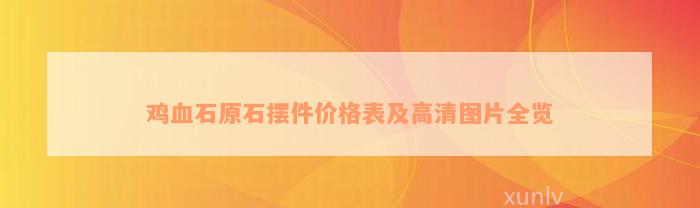 鸡血石原石摆件价格表及高清图片全览