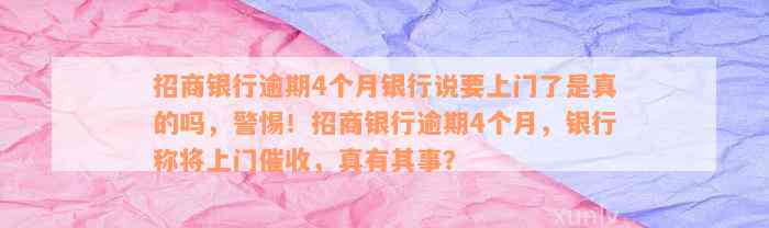 招商银行逾期4个月银行说要上门了是真的吗，警惕！招商银行逾期4个月，银行称将上门催收，真有其事？