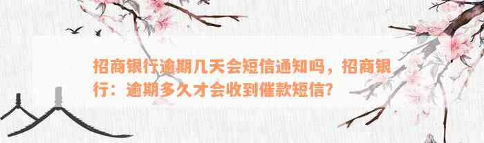 招商银行逾期几天会短信通知吗，招商银行：逾期多久才会收到催款短信？