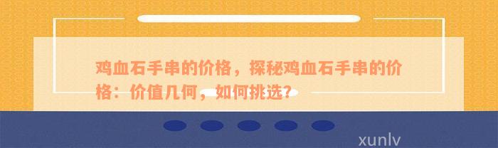 鸡血石手串的价格，探秘鸡血石手串的价格：价值几何，如何挑选？