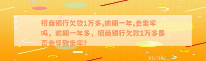 招商银行欠款1万多,逾期一年,会坐牢吗，逾期一年多，招商银行欠款1万多是否会导致坐牢？