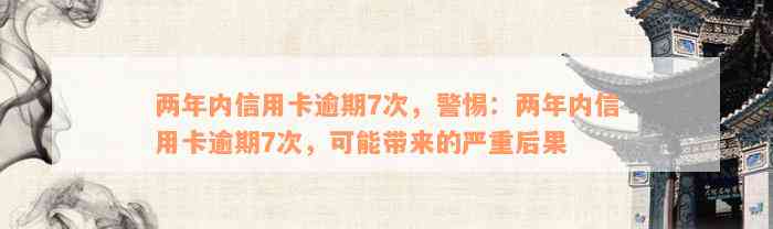 两年内信用卡逾期7次，警惕：两年内信用卡逾期7次，可能带来的严重后果